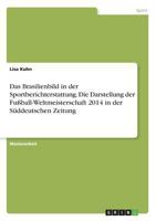 Das Brasilienbild in Der Sportberichterstattung. Die Darstellung Der Fuball-Weltmeisterschaft 2014 in Der Suddeutschen Zeitung 3668207283 Book Cover