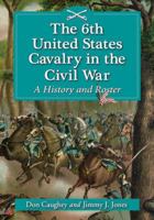 The 6th United States Cavalry in the Civil War: A History and Roster 0786468351 Book Cover