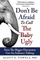 Don't Be Afraid to Call the Baby Ugly: How the Bigger Discussion Got an Industry Talking 1499328427 Book Cover