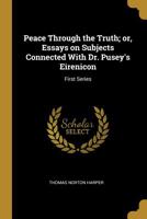 Peace Through the Truth; Or, Essays on Subjects Connected with Dr. Pusey's Eirenicon: First Series 0530491540 Book Cover