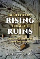 In Recovery: Rising From The Ruins: Stories of Restoration and Resilience 1736729616 Book Cover