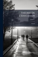 Théorie De L'éducation: Ouvrage Utile Aux Pères De Famille Et Aux Instituteurs, Volume 1 1147922012 Book Cover