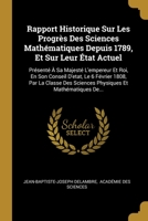 Rapport Historique Sur Les Progr�s Des Sciences Math�matiques Depuis 1789, Et Sur Leur �tat Actuel: Pr�sent� � Sa Majest� L'empereur Et Roi, En Son Conseil D'etat, Le 6 F�vrier 1808, Par La Classe Des 0270166777 Book Cover