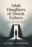 Adult Daughters of Absent Fathers: How to Stop Loving Someone Who Will Never Love You Back B0GMPK44GD Book Cover