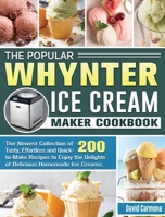 The Popular Whynter Ice Cream Maker Cookbook: The Newest Collection of 200 Tasty, Effortless and Quick-to-Make Recipes to Enjoy the Delights of Delicious Homemade Ice Creams. 1801662290 Book Cover