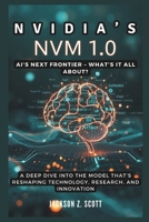 Nvidia’s NVM 1.0: AI’s Next Frontier – What’s It All About?: A Deep Dive into the Model That’s Reshaping Technology, Research, and Innovation (AI, BOT, TECH UPDATES) B0DV48XGZD Book Cover