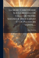 La Mort Chrétienne Sur Le Modèle De Celle De Notre Seigneur Jésus-christ Et De Plusieurs Saints...... 1270990691 Book Cover