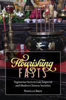 Flourishing Fasts: Vegetarian Sects in Late Imperial and Modern Chinese Societies 0674302532 Book Cover