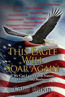 This Eagle Will Soar Again: If We Can Learn from Nature, History, and Business 1495418650 Book Cover