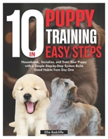 Puppy Training in 10 Easy Steps: Housebreak, Socialize, and Train Your Puppy with a Simple Step-by-Step System Build Good Habits from Day One B0FJ2L4NY2 Book Cover