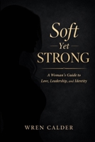 Soft Yet Strong: A Woman’s Guide to Love, Leadership, and Identity B0GPHY2TR7 Book Cover