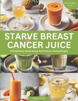 Starve Breast Cancer Juice: 101 Delicious, Quick & Easy Anti-Cancer Juicing Recipes B0DVR5PXK2 Book Cover