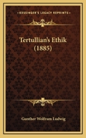 Tertullian's Ethik: Inagural-Dissertation Zur Erlangung Der Philosophischen Doctorw�rde an Der Universit�t Leipzig (Classic Reprint) 1120720737 Book Cover