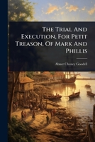 The Trial And Execution, For Petit Treason, Of Mark And Phillis 1024844218 Book Cover