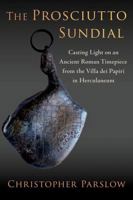 The Prosciutto Sundial: Casting Light on an Ancient Roman Timepiece from the Villa dei Papiri in Herculaneum 0197749380 Book Cover