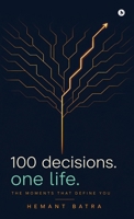 100 Decisions. One Life.: The Moments That Define You B0H4W2DQZ1 Book Cover