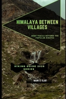 HIMALAYA BETWEEN VILLAGES: High Trails Beyond the Popular Routes (Discover 2024: Top Destinations and Hidden Gems) B0GDTVCJBL Book Cover