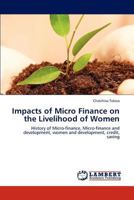 Impacts of Micro Finance on the Livelihood of Women: History of Micro-finance, Micro-finance and development, women and development, credit, saving 3847375857 Book Cover
