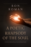 A POETIC RHAPSODY OF THE SOUL: An Eclectic Blend of Poetry From the Ethereal Realm 1962065936 Book Cover