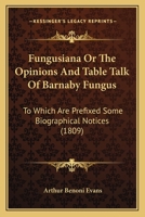 Fungusiana Or The Opinions And Table Talk Of Barnaby Fungus: To Which Are Prefixed Some Biographical Notices 116487294X Book Cover