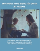 Emotionale Regulierung für Kinder mit Autismus: Strategien zum Umgang mit Wut, Angst und Frustration von Kindern mit Autismus-Spektrum-Störung (German Edition) B0DQ4TNCTC Book Cover