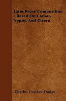Latin Prose Composition: Based on Caesar, Nepos, and Cicero 1144014514 Book Cover