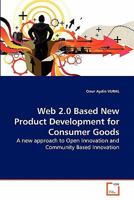 Web 2.0 Based New Product Development for Consumer Goods: A new approach to Open Innovation and Community Based Innovation 3639282396 Book Cover