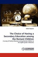 The Choice of Having a Secondary Education among the Romani Children: A survey of family influences among Romani children at the eighth grade in Romania 384439138X Book Cover