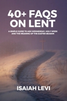 40+ FAQs on Lent: A Simple Guide to Ash Wednesday, Holy Week, and the Meaning of the Easter Season B0GPFBKR9H Book Cover