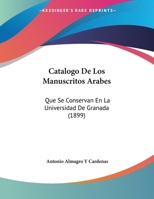 Catalogo De Los Manuscritos Arabes: Que Se Conservan En La Universidad De Granada (1899) 1162419423 Book Cover