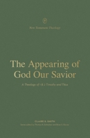 The Appearing of God Our Savior: A Theology of 1 and 2 Timothy and Titus 143357652X Book Cover