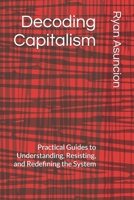 Decoding Capitalism: Practical Guides to Understanding, Resisting, and Redefining the System B0FMK9TJFR Book Cover