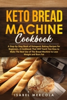 Keto Bread Machine Cookbook: A Step-by-Step Book of Ketogenic Baking Recipes for Beginners. A Cookbook That Will Teach You How to Make The Best Use of The Bread Machine to Lose Weight and Burn Fat B084DGW8ZN Book Cover
