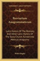 Breviarium Anagrammaticum: Latin Hymns Of The Breviary And Other Latin Hymns Of The Early Church Turned Into Metrical Anagrams 1162918942 Book Cover