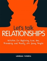 Let's Talk Relationships: Activities for Exploring Love, Sex, Friendship and Family with Young People 1849051364 Book Cover