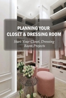 Planning Your Closet & Dressing Room: Start Your Closet, Dressing Room Projects: Diy Closet Design B09FCHQDCZ Book Cover