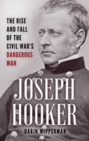 Joseph Hooker: The Rise and Fall of the Civil War's Dangerous Man 081177810X Book Cover