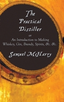 The Practical Distiller, or an Introduction to Making Whiskey, Gin, Brandy, Spirits, &C. &C. 1789430399 Book Cover