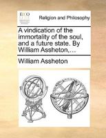 A vindication of the immortality of the soul, and a future state. By William Assheton,... 1347474803 Book Cover