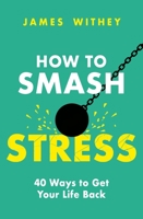 How to Smash Stress: 40 ways to get your life back 1472147766 Book Cover