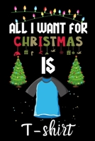 All I Want For Christmas Is T-shirts: T-shirts lovers Appreciation gifts for Xmas, Funny T-shirts Christmas Notebook / Thanksgiving & Christmas Gift 167136113X Book Cover