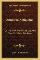 American Antiquities: Or The New World The Old, And The Old World The New 1163253820 Book Cover