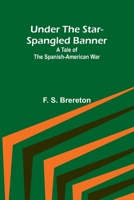 Under the Star-Spangled Banner: A Tale of the Spanish-American War 1493792067 Book Cover