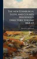 The new Edinburgh, Leith, and county household directory Volume 1868-69 1172714878 Book Cover