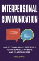 Interpersonal Communication: How to Communicate Effectively, Build Great Relationships, and Relate to Others 1955423105 Book Cover