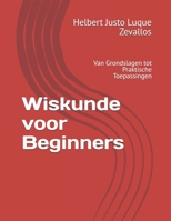 Wiskunde voor Beginners: Van Grondslagen tot Praktische Toepassingen (Bachelor in de Wiskunde) (Dutch Edition) B0FCXGFWLB Book Cover