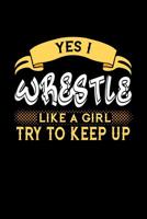 Yes I Wrestle Like a Girl Try to Keep Up: 6x9 inches blank notebook, 120 Pages, Composition Book and Journal, perfect gift idea for girls like your daughter, sister or girlfriend who loves to Wrestle 1078183872 Book Cover