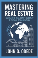 MASTERING REAL ESTATE: Navigating Real Estate Globally In the Digital Age Of Innovation B0FFTGFR9T Book Cover