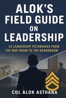Alok's Field Guide on Leadership: 42 Leadership techniques from the War Room to the Board Room 9334332972 Book Cover