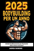 2025 Bodybuilding per un Anno: Schede di Allenamento per l’aumento della massa muscolare (Italian Edition) B0DPCWVQG8 Book Cover